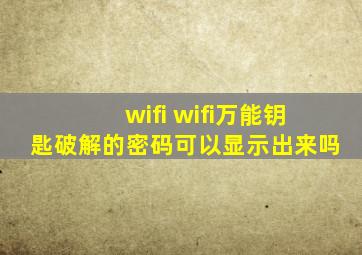 wifi wifi万能钥匙破解的密码可以显示出来吗